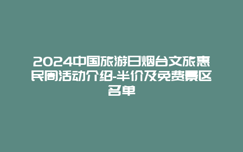 2024中国旅游日烟台文旅惠民周活动介绍-半价及免费景区名单