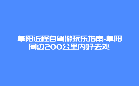 阜阳近程自驾游玩乐指南-阜阳周边200公里内好去处