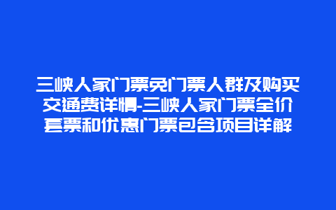 三峡人家门票免门票人群及购买交通费详情-三峡人家门票全价套票和优惠门票包含项目详解