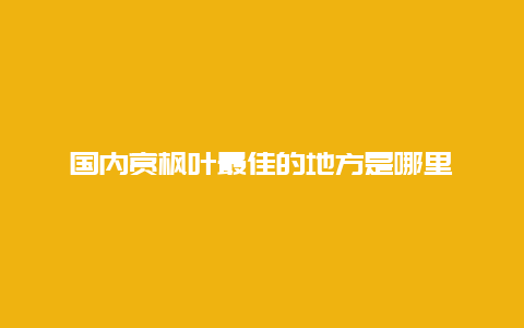 国内赏枫叶最佳的地方是哪里