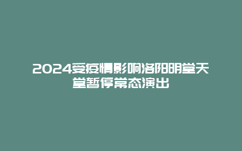 2024受疫情影响洛阳明堂天堂暂停常态演出