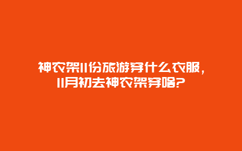 神农架11份旅游穿什么衣服，11月初去神农架穿啥?