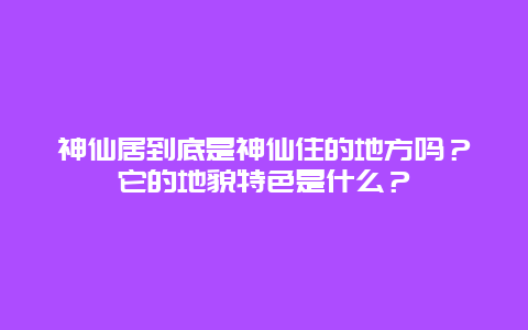 神仙居到底是神仙住的地方吗？它的地貌特色是什么？