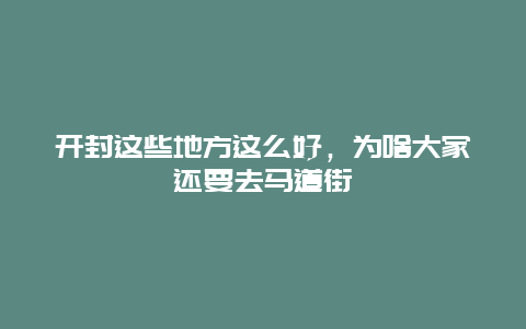 开封这些地方这么好，为啥大家还要去马道街