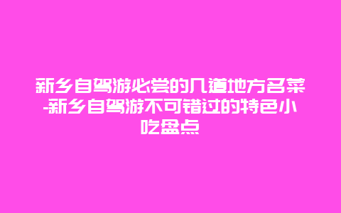 新乡自驾游必尝的几道地方名菜-新乡自驾游不可错过的特色小吃盘点