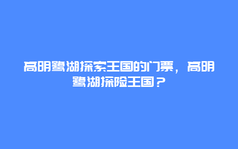 高明鹭湖探索王国的门票，高明鹭湖探险王国？