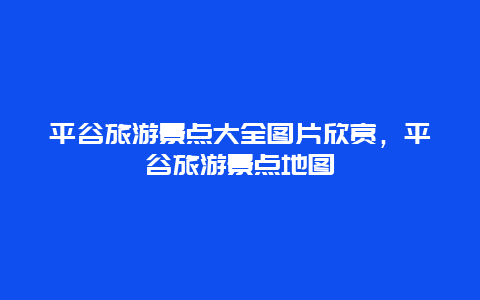 平谷旅游景点大全图片欣赏，平谷旅游景点地图