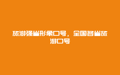 旅游强省形象口号，全国各省旅游口号