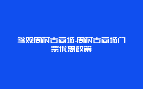 参观周村古商城-周村古商城门票优惠政策