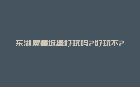 东湖魔兽城堡好玩吗?好玩不?