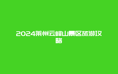 2024莱州云峰山景区旅游攻略