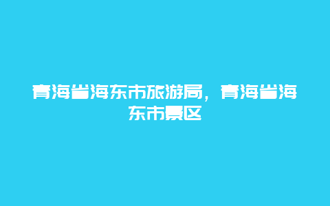 青海省海东市旅游局，青海省海东市景区