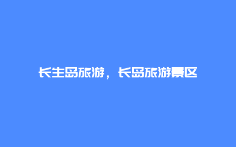 长生岛旅游，长岛旅游景区