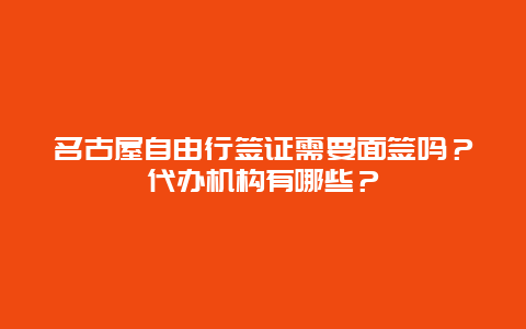 名古屋自由行签证需要面签吗？代办机构有哪些？