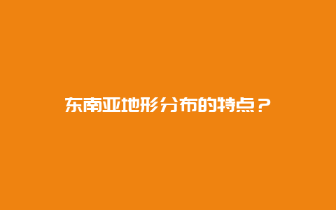 东南亚地形分布的特点？