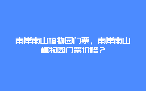 南岸南山植物园门票，南岸南山植物园门票价格？