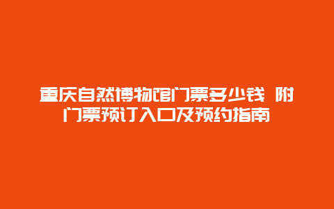 重庆自然博物馆门票多少钱 附门票预订入口及预约指南