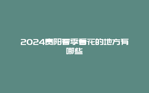 2024贵阳春季看花的地方有哪些