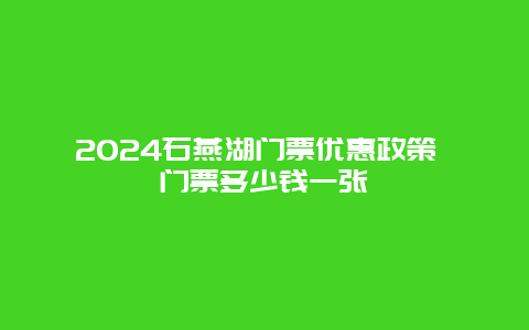 2024石燕湖门票优惠政策 门票多少钱一张