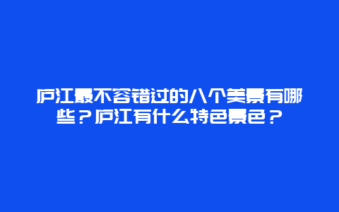 庐江最不容错过的八个美景有哪些？庐江有什么特色景色？