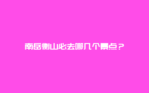 南岳衡山必去哪几个景点？