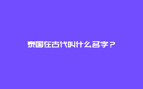 泰国在古代叫什么名字？