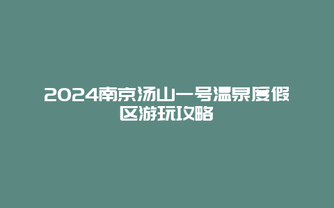 2024南京汤山一号温泉度假区游玩攻略