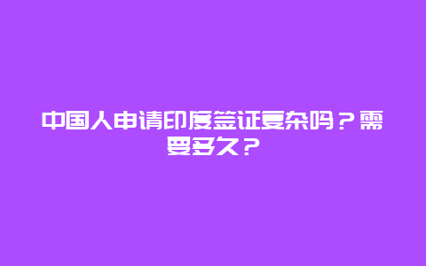 中国人申请印度签证复杂吗？需要多久？