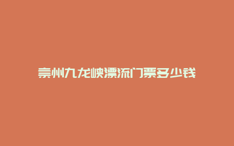 崇州九龙峡漂流门票多少钱