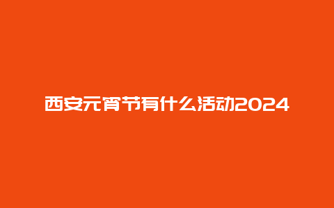 西安元宵节有什么活动2024