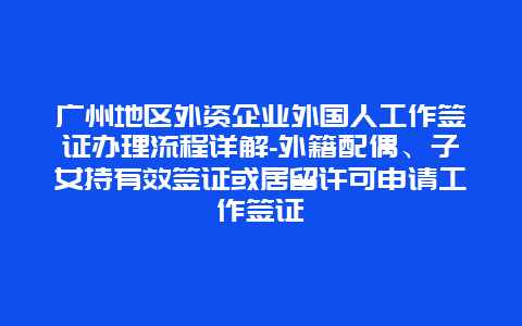 广州地区外资企业外国人工作签证办理流程详解-外籍配偶、子女持有效签证或居留许可申请工作签证