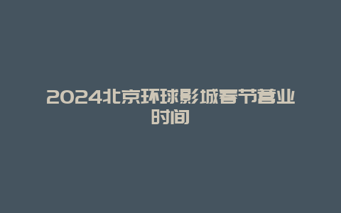 2024北京环球影城春节营业时间