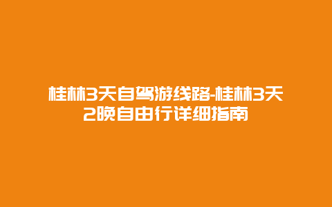 桂林3天自驾游线路-桂林3天2晚自由行详细指南