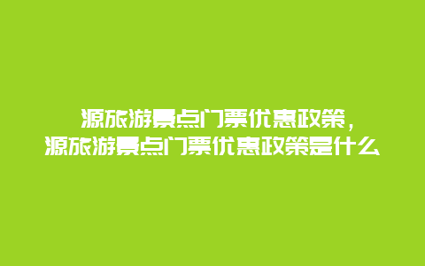 婺源旅游景点门票优惠政策，婺源旅游景点门票优惠政策是什么