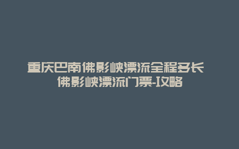 重庆巴南佛影峡漂流全程多长 佛影峡漂流门票-攻略