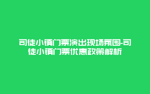 司徒小镇门票演出现场氛围-司徒小镇门票优惠政策解析