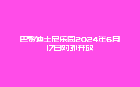 巴黎迪士尼乐园2024年6月17日对外开放