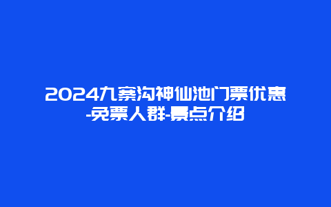 2024九寨沟神仙池门票优惠-免票人群-景点介绍