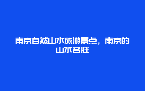 南京自然山水旅游景点，南京的山水名胜