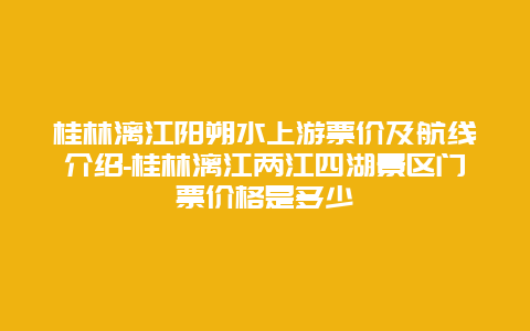 桂林漓江阳朔水上游票价及航线介绍-桂林漓江两江四湖景区门票价格是多少