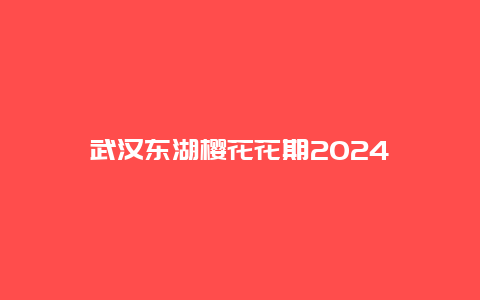 武汉东湖樱花花期2024