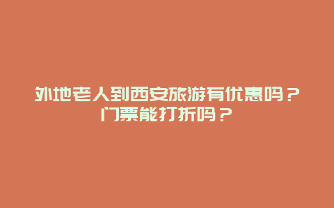 外地老人到西安旅游有优惠吗？门票能打折吗？