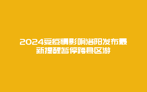 2024受疫情影响洛阳发布最新提醒暂停跨县区游