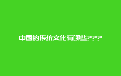 中国的传统文化有哪些???