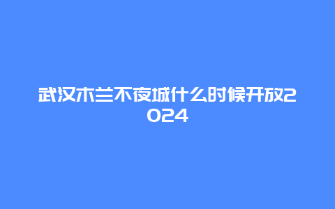 武汉木兰不夜城什么时候开放2024