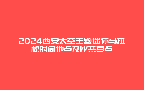 2024西安太空主题迷你马拉松时间地点及比赛亮点