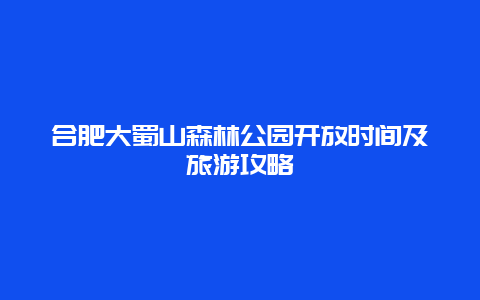 合肥大蜀山森林公园开放时间及旅游攻略