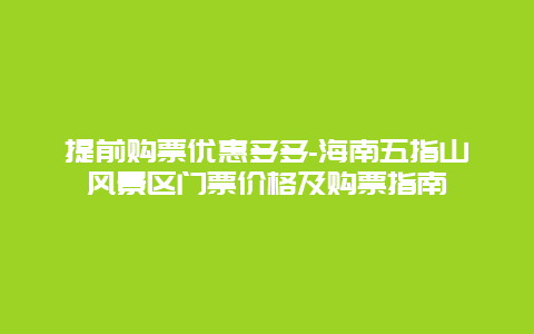 提前购票优惠多多-海南五指山风景区门票价格及购票指南