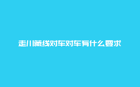 走川藏线对车对车有什么要求