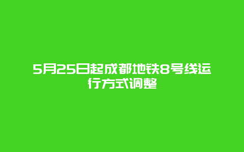 5月25日起成都地铁8号线运行方式调整